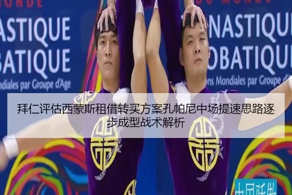 拜仁评估西蒙斯租借转买方案孔帕尼中场提速思路逐步成型战术解析